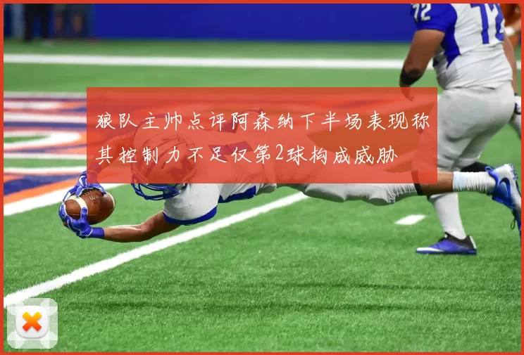 狼队主帅点评阿森纳下半场表现称其控制力不足仅第2球构成威胁