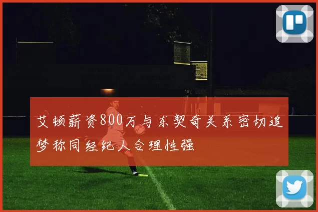 艾顿薪资800万与东契奇关系密切追梦称同经纪人合理性强