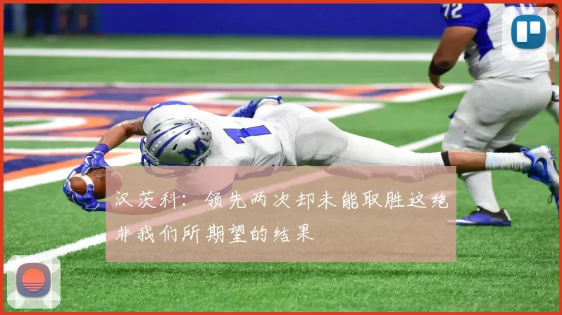 汉茨科：领先两次却未能取胜这绝非我们所期望的结果