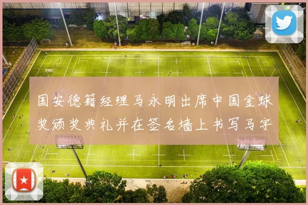 国安德籍经理马永明出席中国金球奖颁奖典礼并在签名墙上书写马字展现独特风采