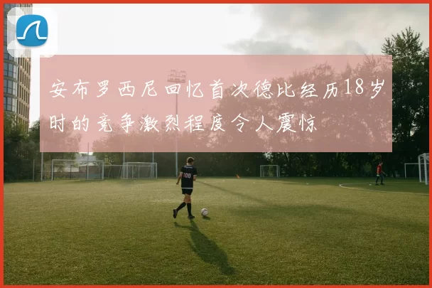 安布罗西尼回忆首次德比经历18岁时的竞争激烈程度令人震惊