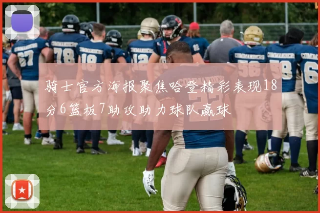 骑士官方海报聚焦哈登精彩表现18分6篮板7助攻助力球队赢球