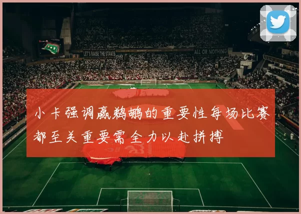小卡强调赢鹈鹕的重要性每场比赛都至关重要需全力以赴拼搏