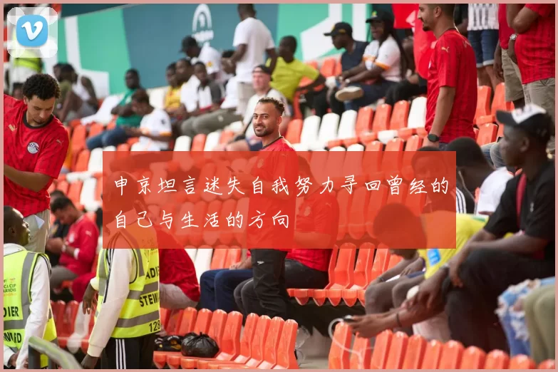 申京坦言迷失自我努力寻回曾经的自己与生活的方向