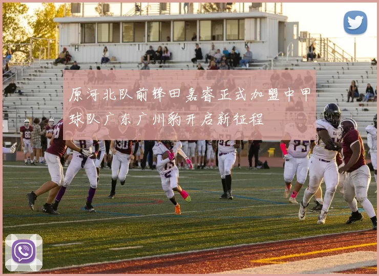 原河北队前锋田嘉睿正式加盟中甲球队广东广州豹开启新征程