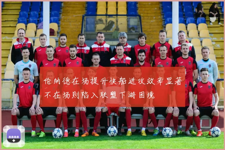 伦纳德在场提升快船进攻效率显著不在场则陷入联盟下游困境