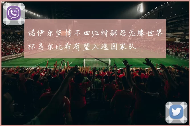 诺伊尔坚持不回归特狮恐无缘世界杯乌尔比希有望入选国家队