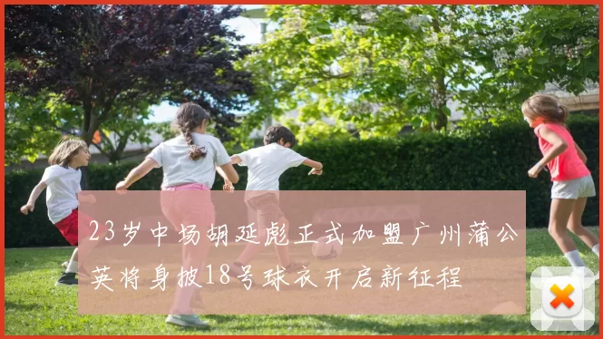 23岁中场胡延彪正式加盟广州蒲公英将身披18号球衣开启新征程