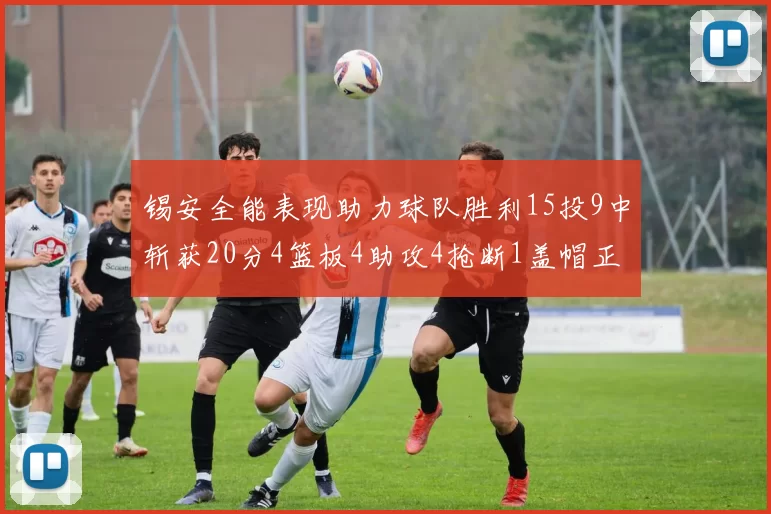 锡安全能表现助力球队胜利15投9中斩获20分4篮板4助攻4抢断1盖帽正负值高达15